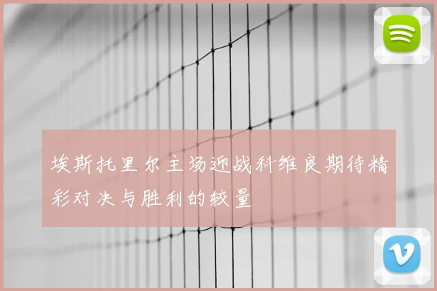 埃斯托里尔主场迎战科维良期待精彩对决与胜利的较量