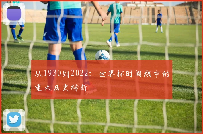 从1930到2022：世界杯时间线中的重大历史转折