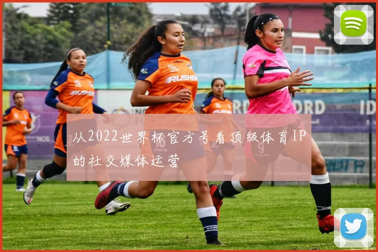 从2022世界杯官方号看顶级体育IP的社交媒体运营